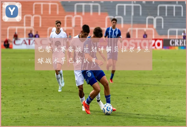 巴黎决赛备战计划详解贝拉尔多点球战术早已获认可
