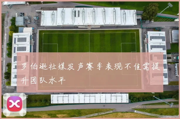 罗伯逊社媒发声赛季表现不佳需提升团队水平
