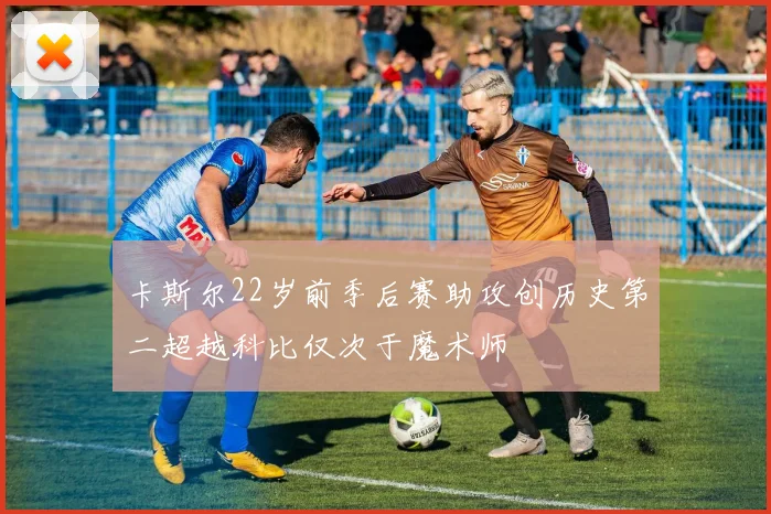 卡斯尔22岁前季后赛助攻创历史第二超越科比仅次于魔术师