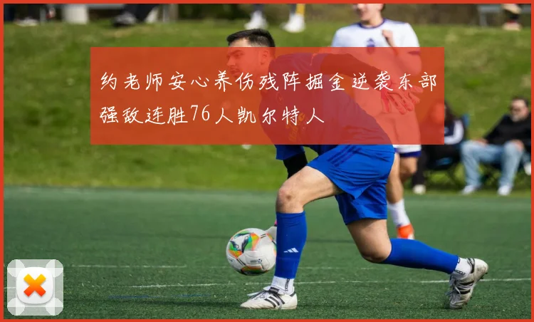 约老师安心养伤残阵掘金逆袭东部强敌连胜76人凯尔特人