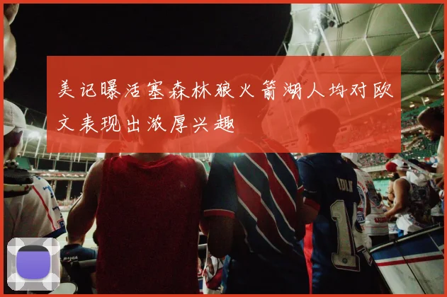 美记曝活塞森林狼火箭湖人均对欧文表现出浓厚兴趣