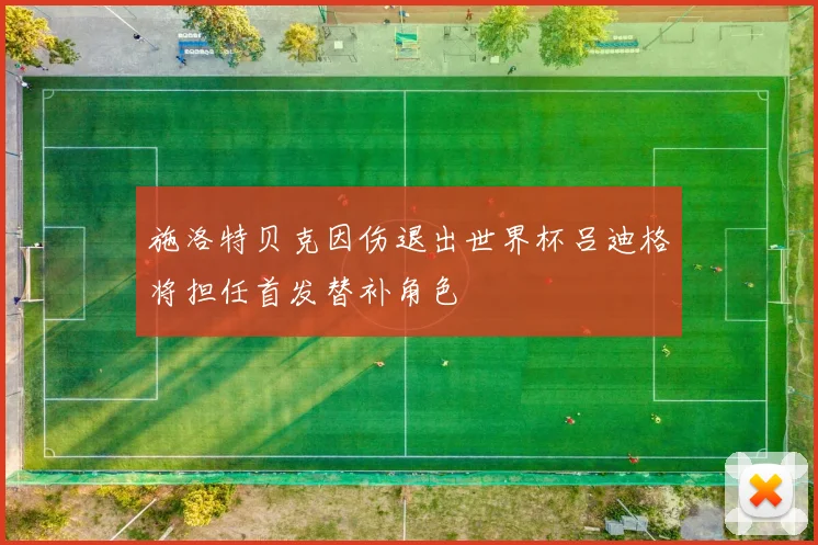施洛特贝克因伤退出世界杯吕迪格将担任首发替补角色