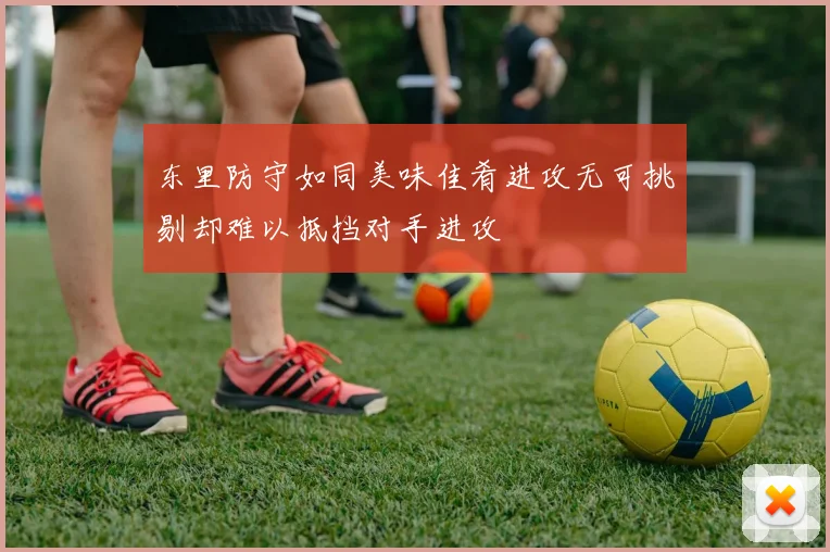 东里防守如同美味佳肴进攻无可挑剔却难以抵挡对手进攻