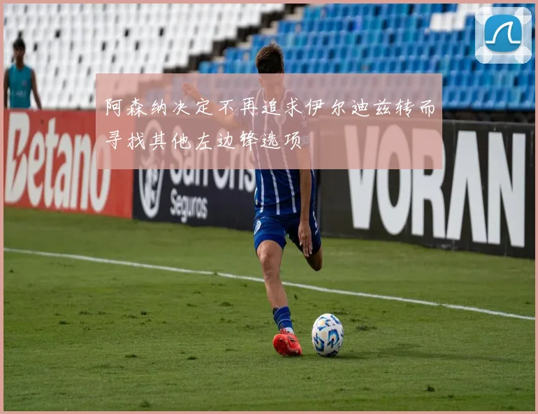 阿森纳决定不再追求伊尔迪兹转而寻找其他左边锋选项