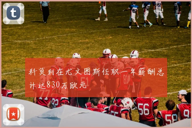 科莫利在尤文图斯任职一年薪酬总计达830万欧元