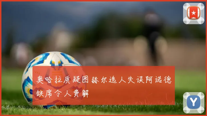 奥哈拉质疑图赫尔选人失误阿诺德缺席令人费解
