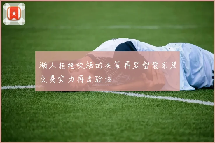 湖人拒绝吹杨的决策再显智慧东眉交易实力再度验证