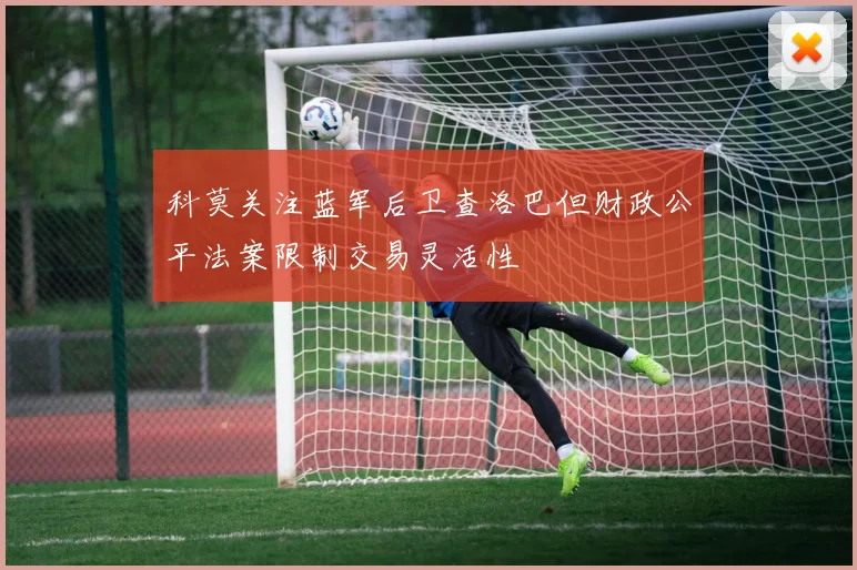 科莫关注蓝军后卫查洛巴但财政公平法案限制交易灵活性