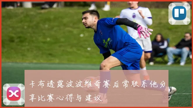 卡布透露波波维奇赛后常联系他分享比赛心得与建议